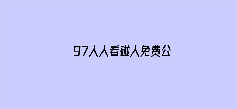 >97人人看碰人免费公开视频横幅海报图